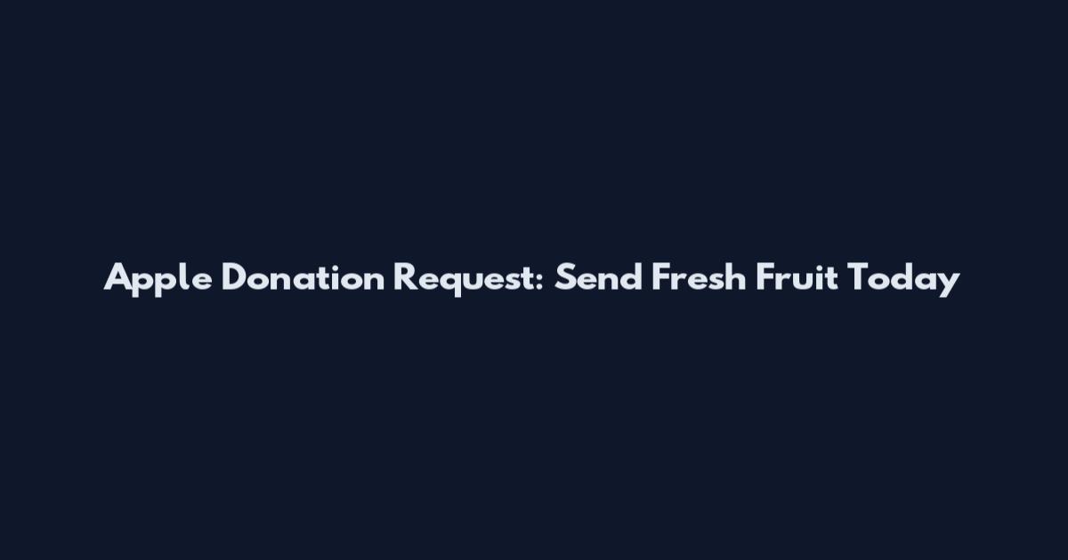 Apple Donation Request: Send Fresh Fruit Today