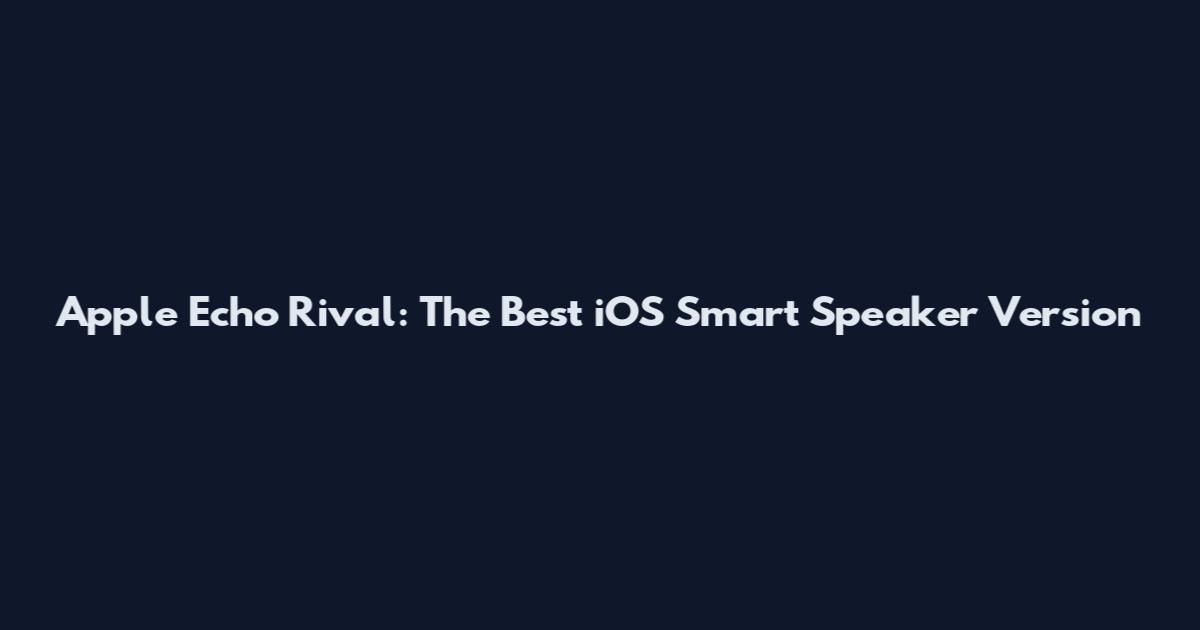 Apple Echo Rival: The Best iOS Smart Speaker Version