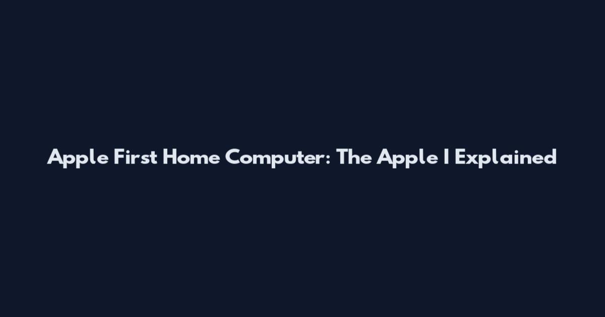 Apple First Home Computer: The Apple I Explained