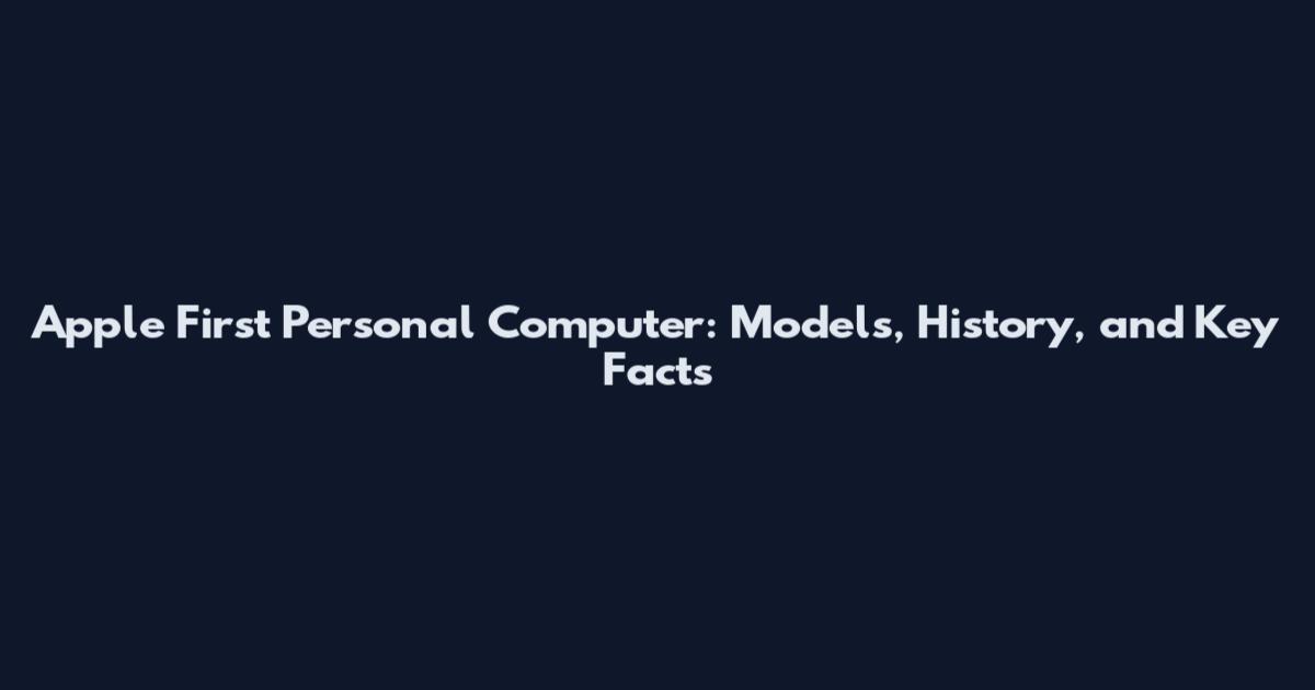 Apple First Personal Computer: Models, History, and Key Facts