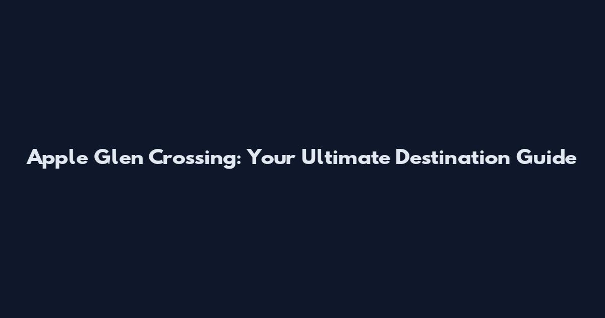 Apple Glen Crossing: Your Ultimate Destination Guide