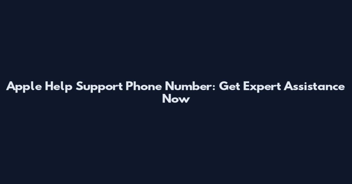 Apple Help Support Phone Number: Get Expert Assistance Now