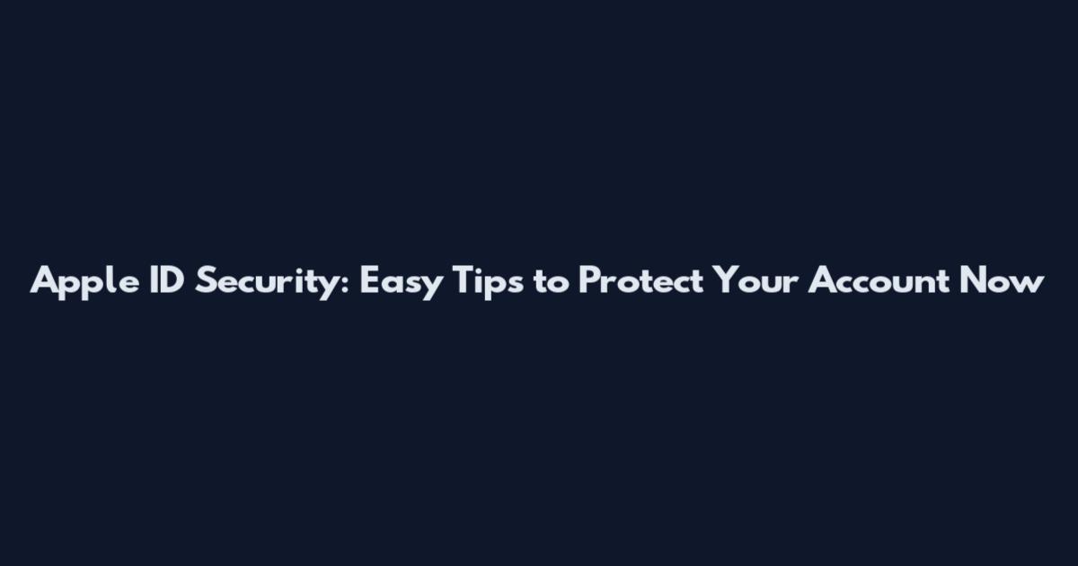 Apple ID Security: Easy Tips to Protect Your Account Now