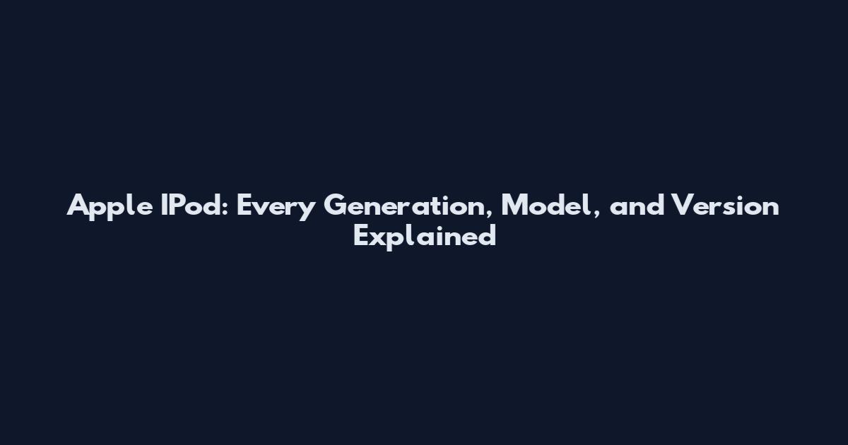 Apple IPod: Every Generation, Model, and Version Explained