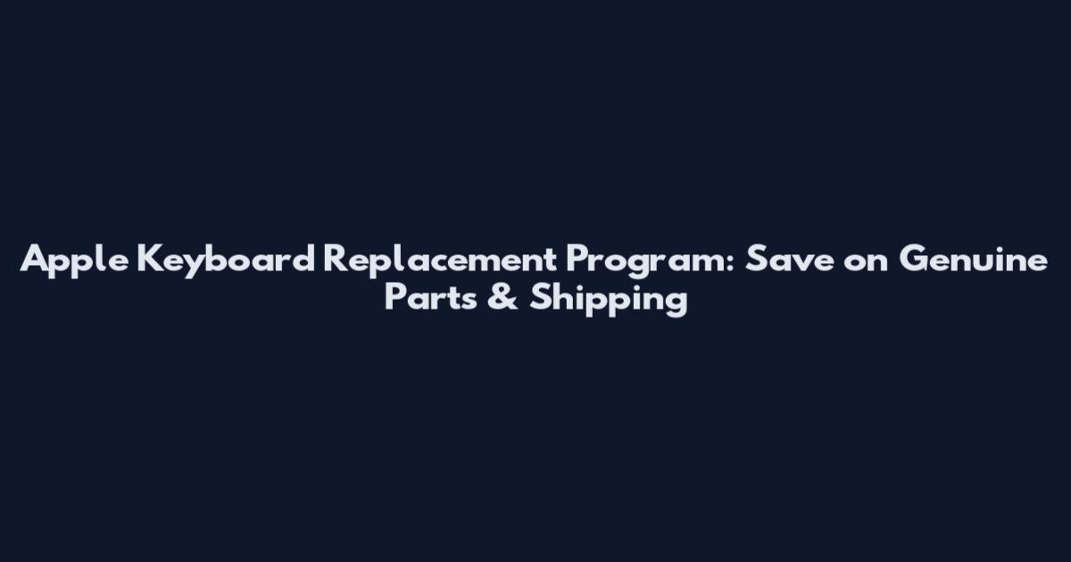 Apple Keyboard Replacement Program: Save on Genuine Parts & Shipping