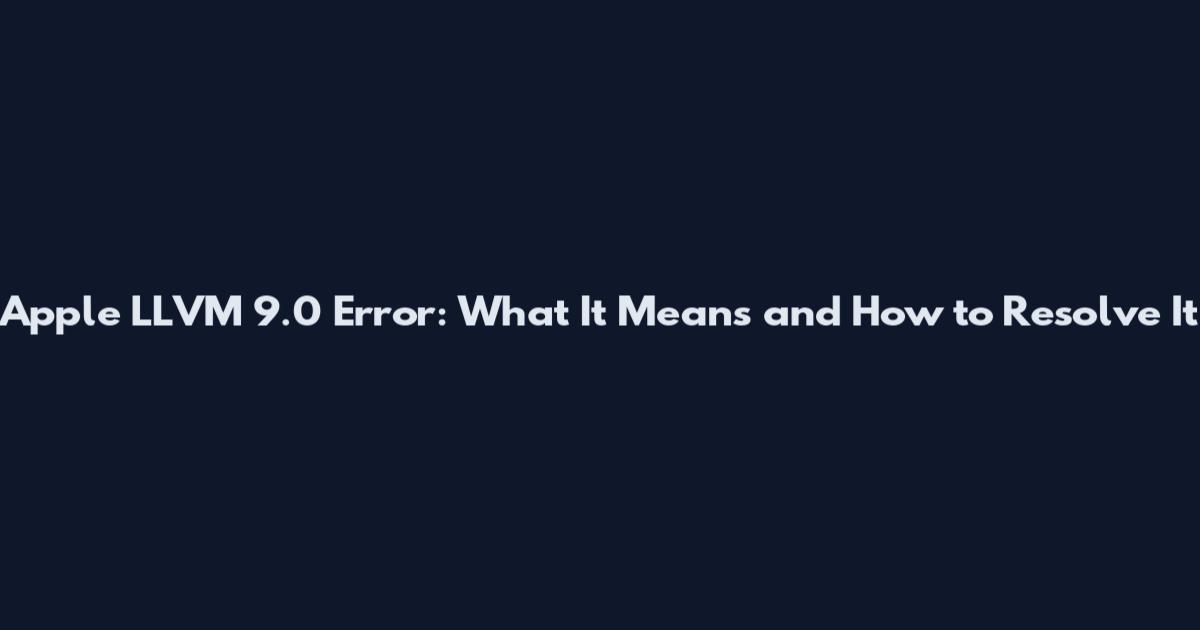 Apple LLVM 9.0 Error: What It Means and How to Resolve It
