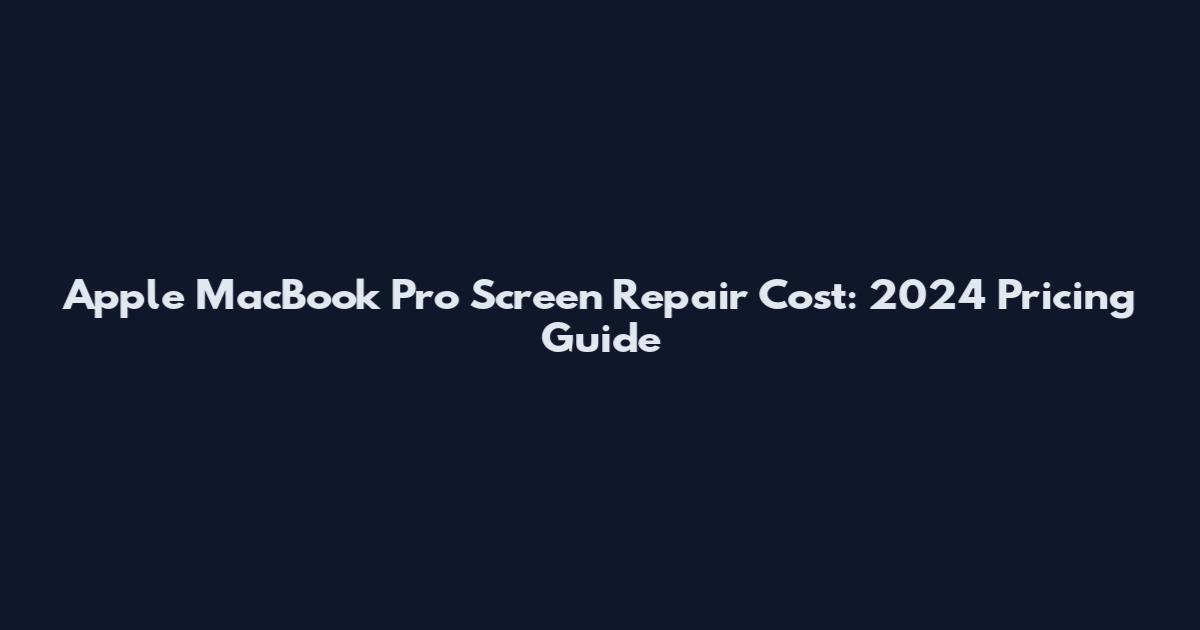 Apple MacBook Pro Screen Repair Cost: 2024 Pricing Guide
