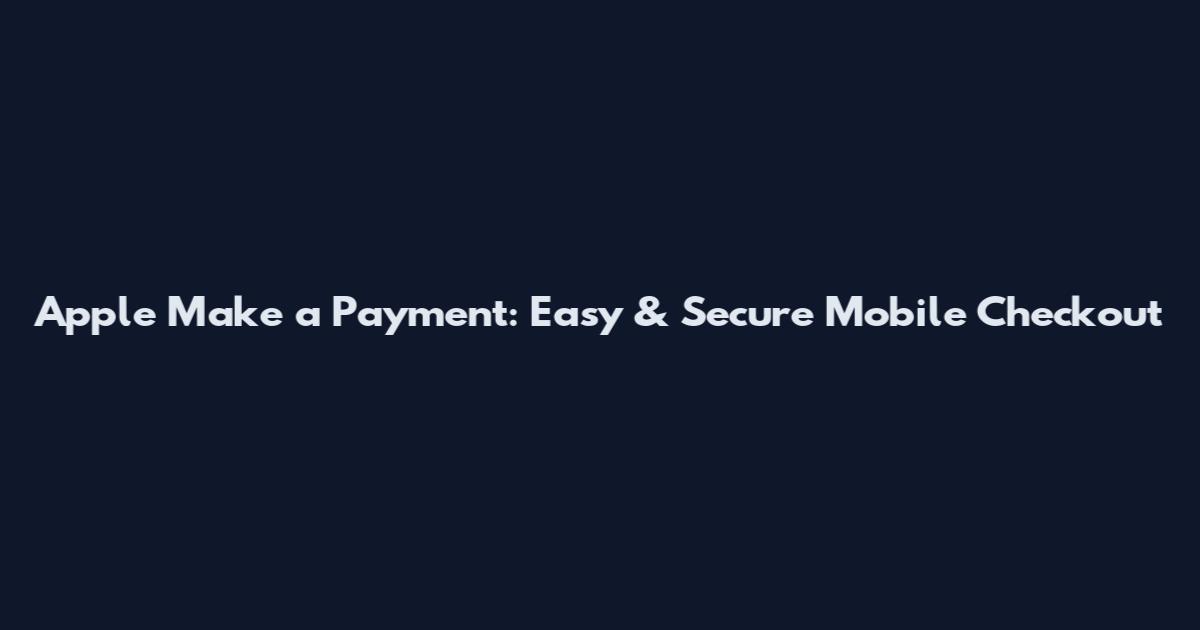 Apple Make a Payment: Easy & Secure Mobile Checkout