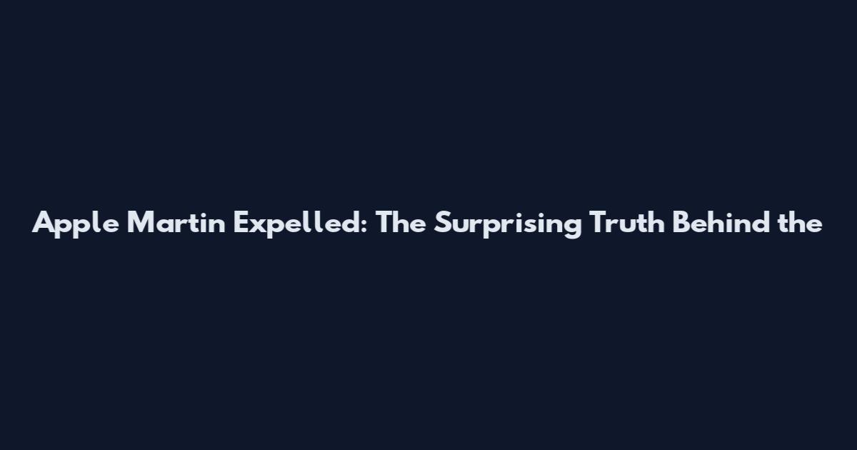 Apple Martin Expelled: The Surprising Truth Behind the