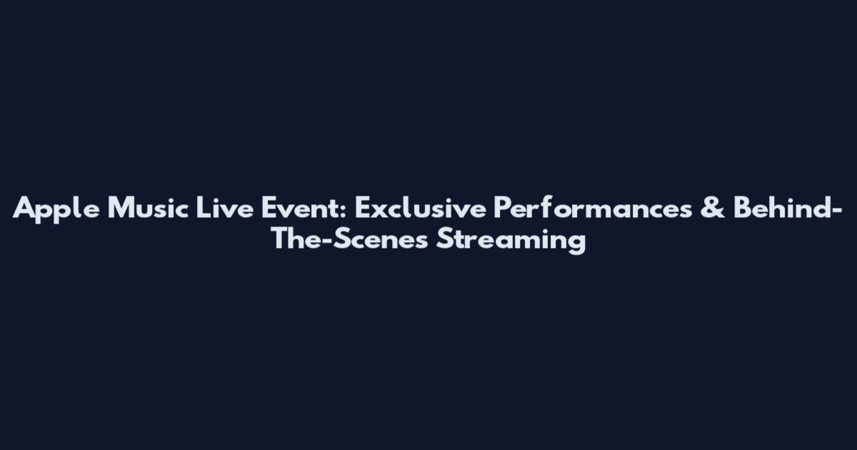 Apple Music Live Event: Exclusive Performances & Behind-The-Scenes Streaming