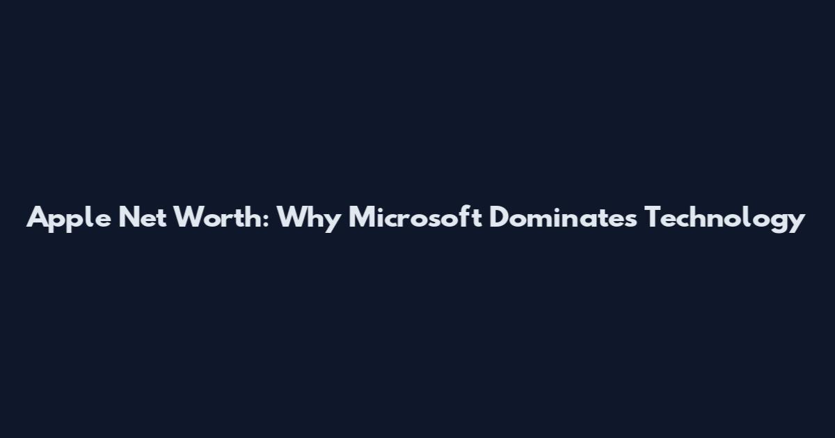 Apple Net Worth: Why Microsoft Dominates Technology