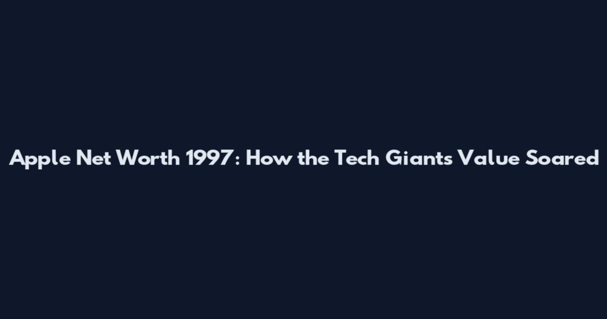 Apple Net Worth 1997: How the Tech Giant's Value Soared