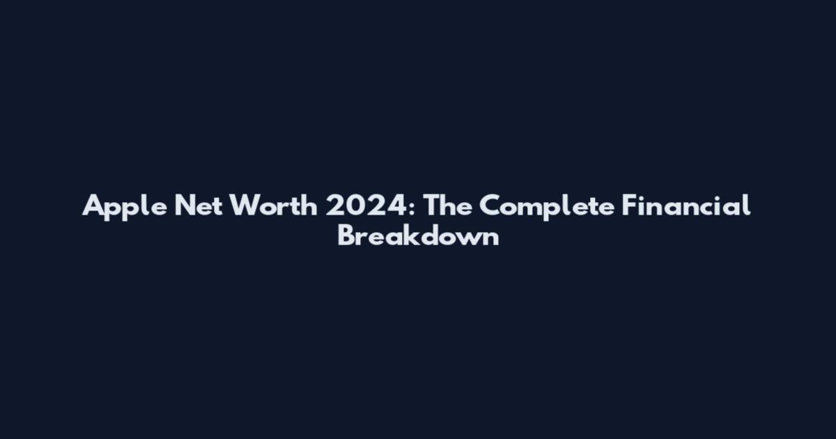 Apple Net Worth 2024: The Complete Financial Breakdown