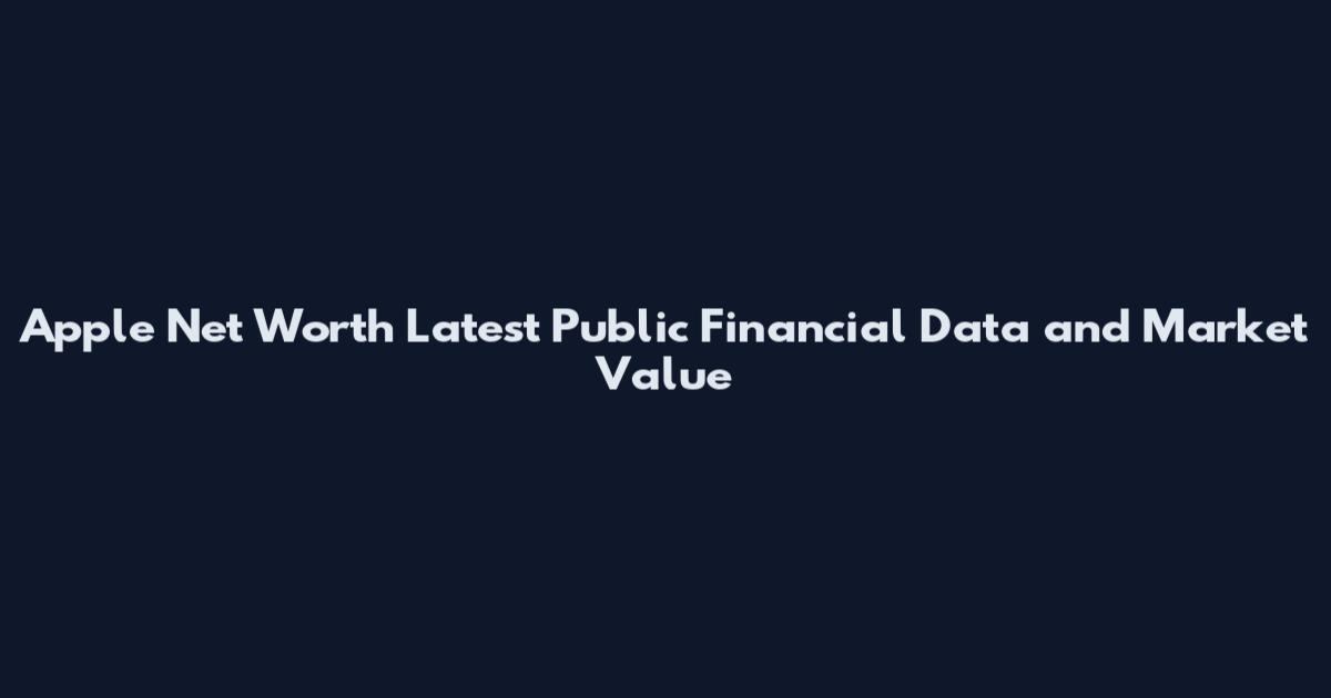 Apple Net Worth Latest Public Financial Data and Market Value