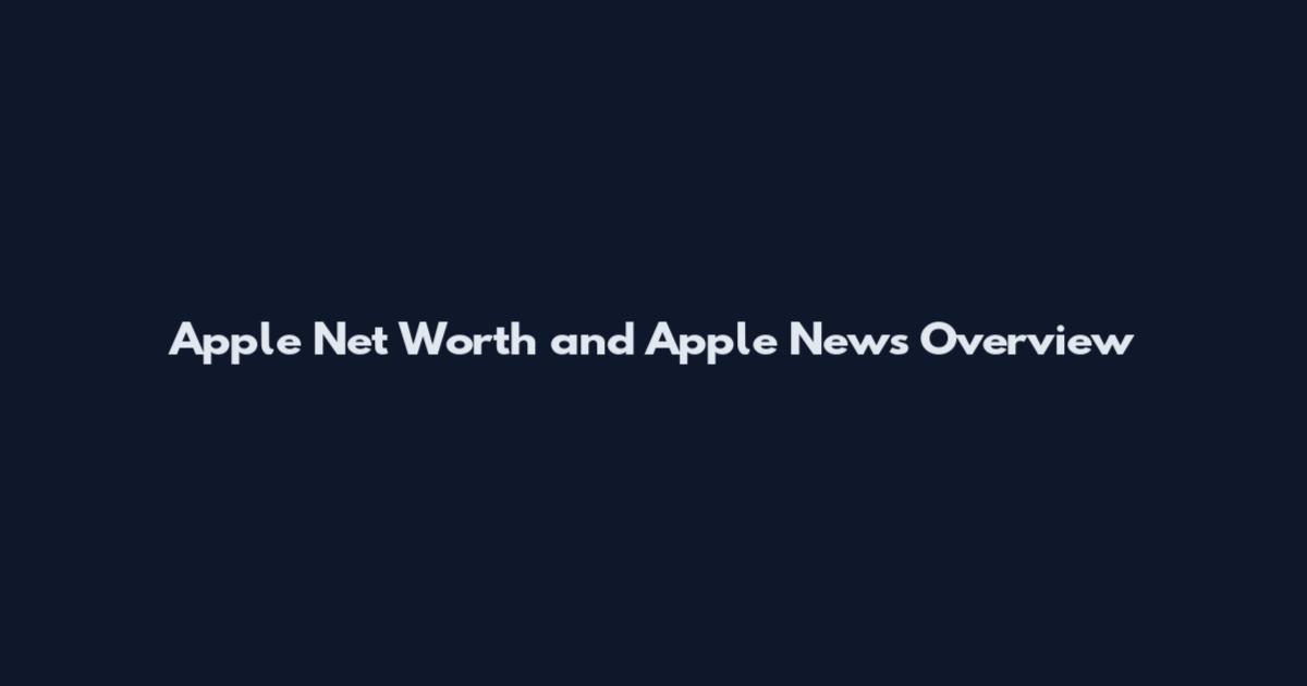 Apple Net Worth and Apple News Overview