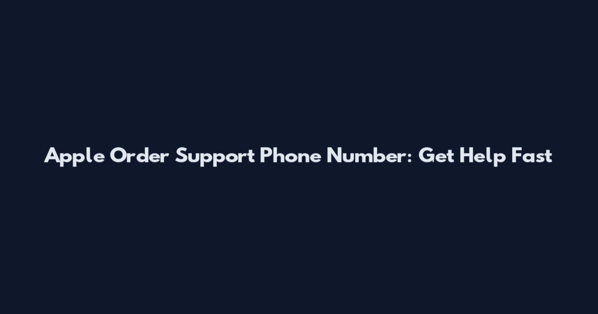Apple Order Support Phone Number: Get Help Fast