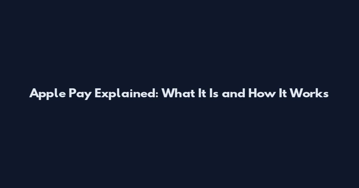 Apple Pay Explained: What It Is and How It Works