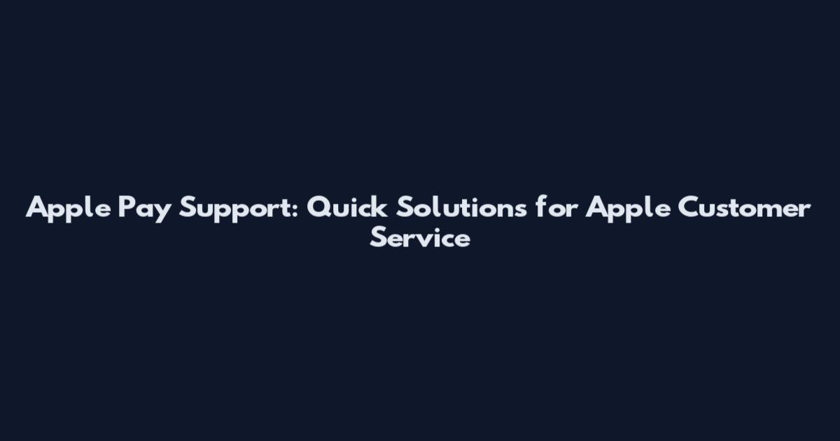 Apple Pay Support: Quick Solutions for Apple Customer Service
