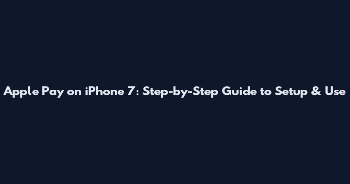Apple Pay on iPhone 7: Step-by-Step Guide to Setup & Use