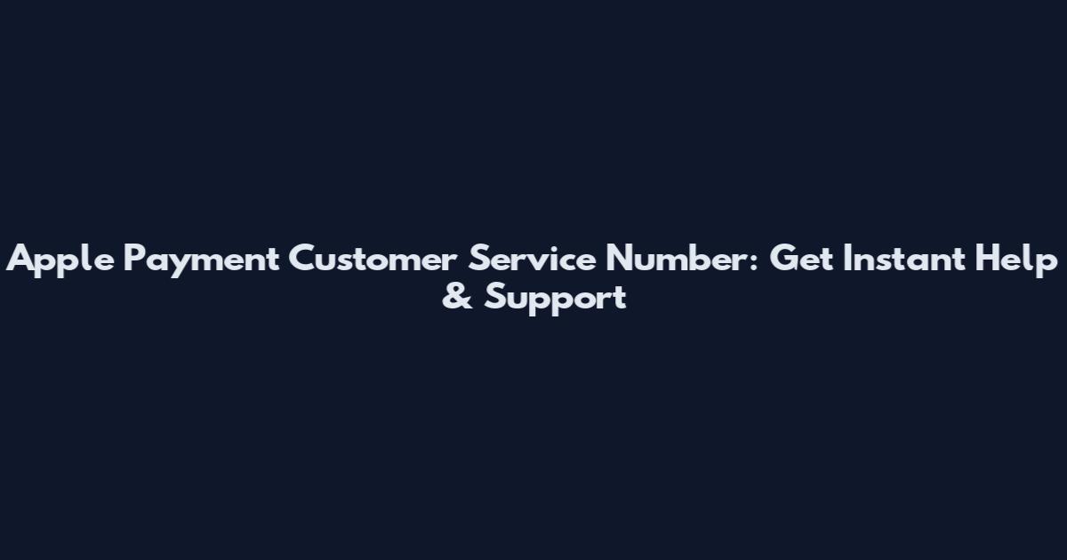 Apple Payment Customer Service Number: Get Instant Help & Support