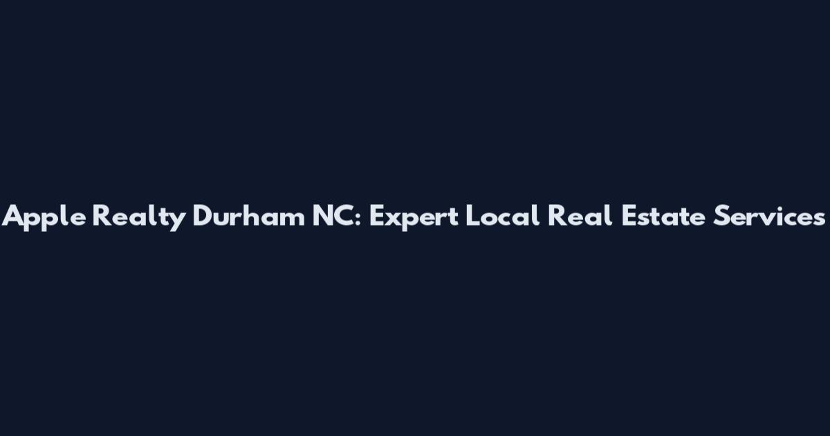Apple Realty Durham NC: Expert Local Real Estate Services