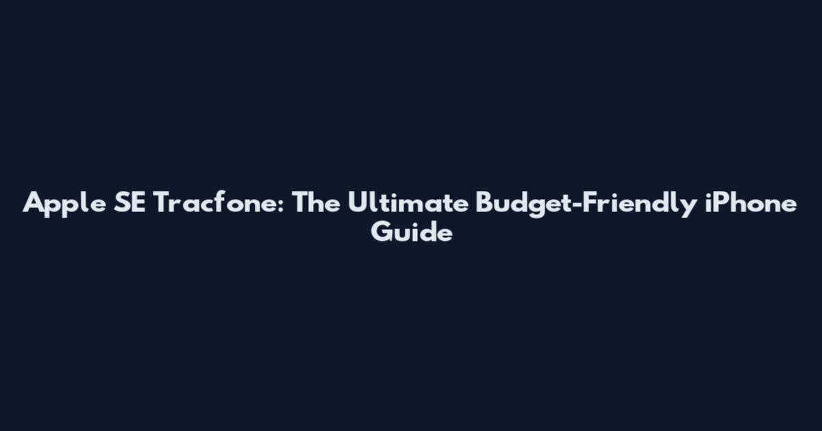 Apple SE Tracfone: The Ultimate Budget-Friendly iPhone Guide