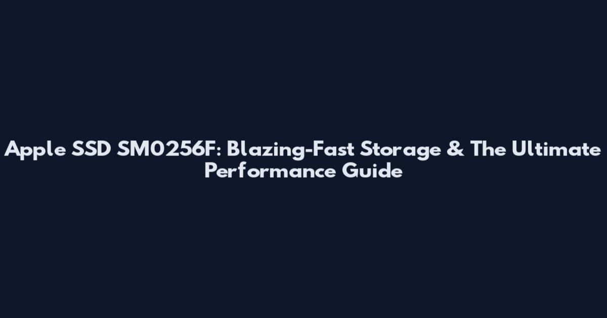 Apple SSD SM0256F: Blazing-Fast Storage & The Ultimate Performance Guide