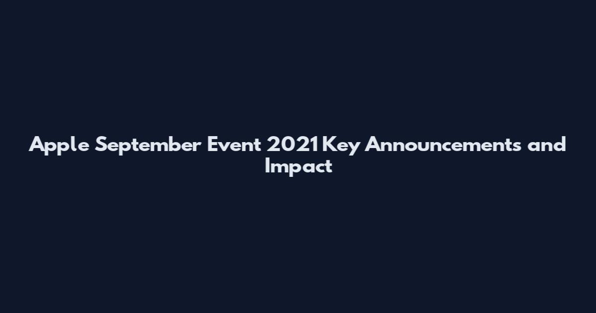 Apple September Event 2021 Key Announcements and Impact