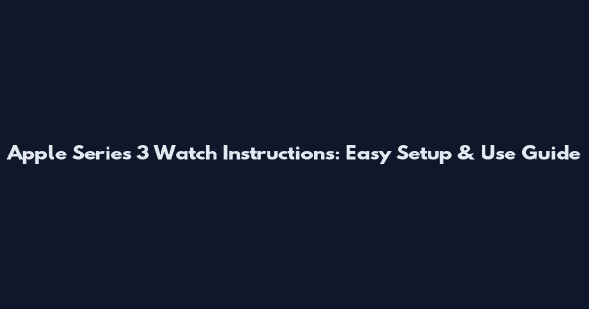 Apple Series 3 Watch Instructions: Easy Setup & Use Guide