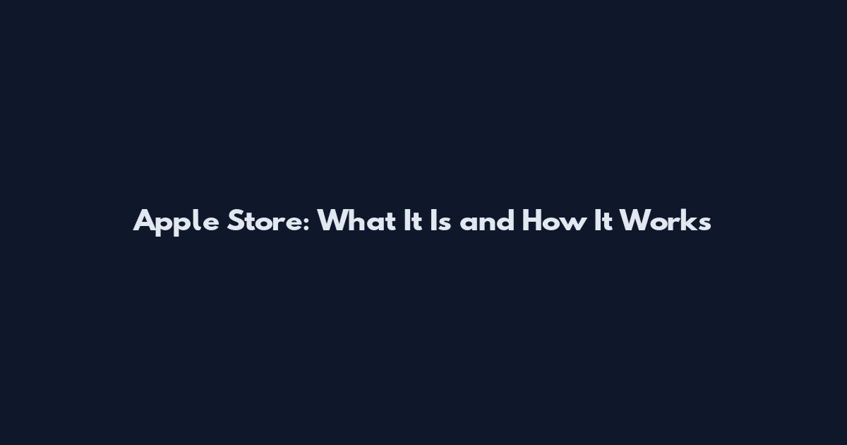 Apple Store: What It Is and How It Works