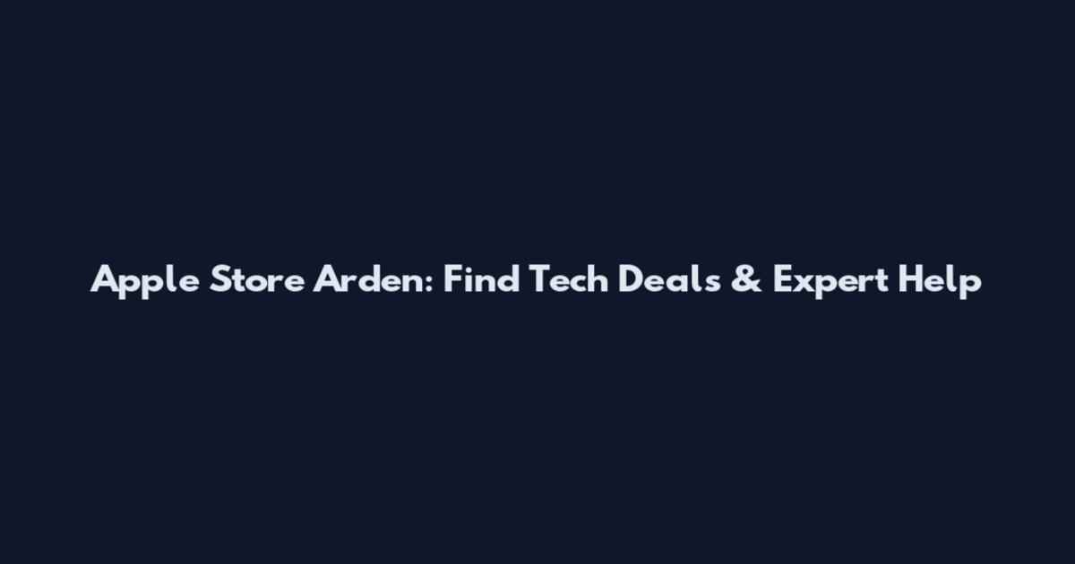 Apple Store Arden: Find Tech Deals & Expert Help