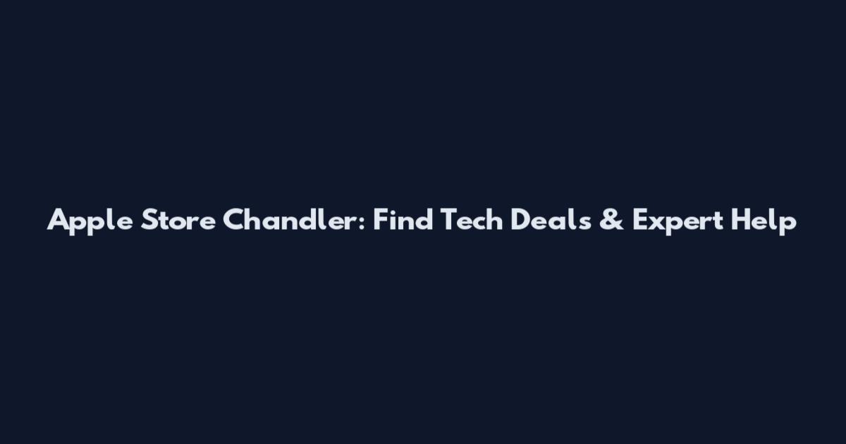 Apple Store Chandler: Find Tech Deals & Expert Help
