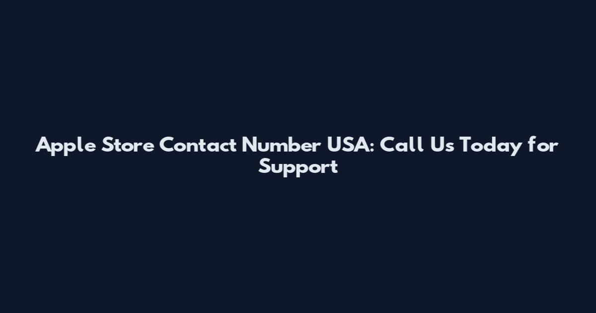 Apple Store Contact Number USA: Call Us Today for Support