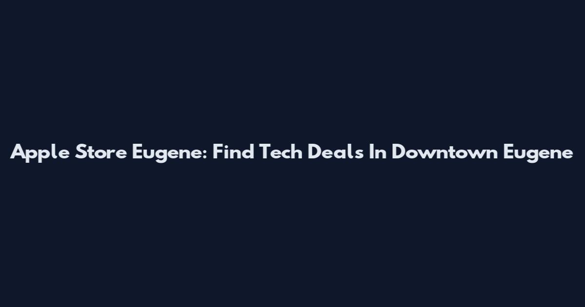 Apple Store Eugene: Find Tech Deals In Downtown Eugene