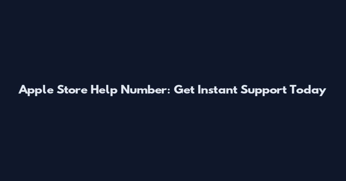 Apple Store Help Number: Get Instant Support Today