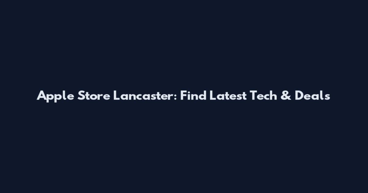 Apple Store Lancaster: Find Latest Tech & Deals