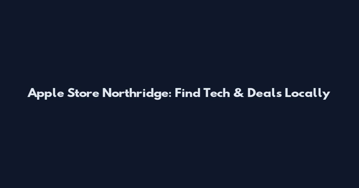 Apple Store Northridge: Find Tech & Deals Locally