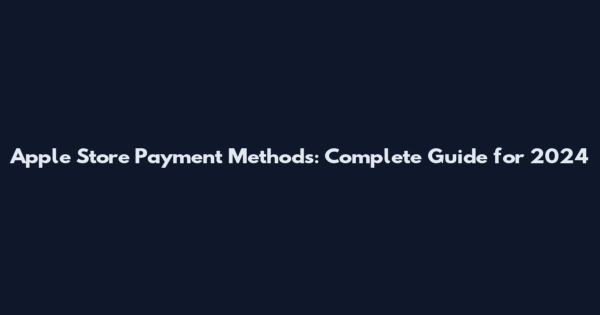 Apple Store Payment Methods: Complete Guide for 2024