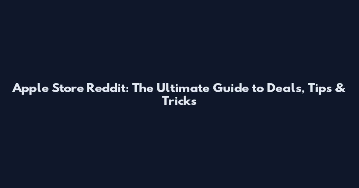 Apple Store Reddit: The Ultimate Guide to Deals, Tips & Tricks