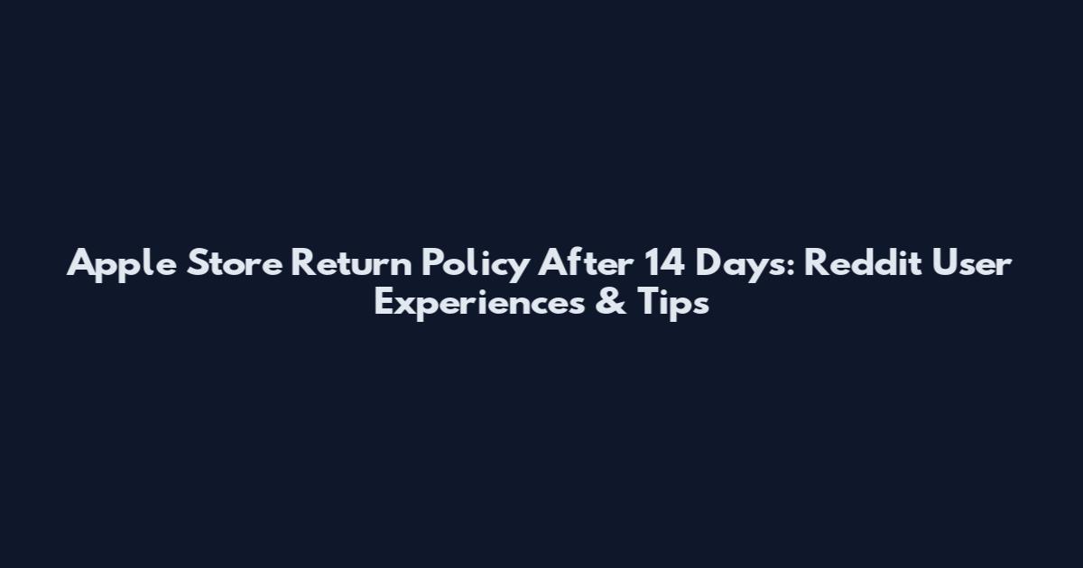 Apple Store Return Policy After 14 Days: Reddit User Experiences & Tips