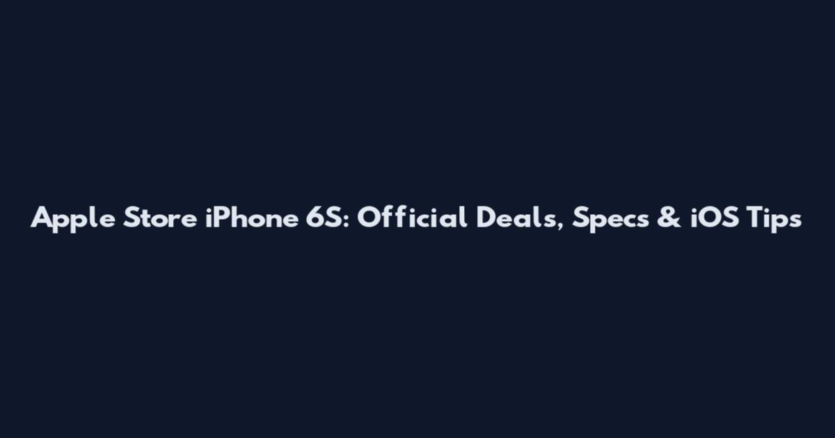 Apple Store iPhone 6S: Official Deals, Specs & iOS Tips