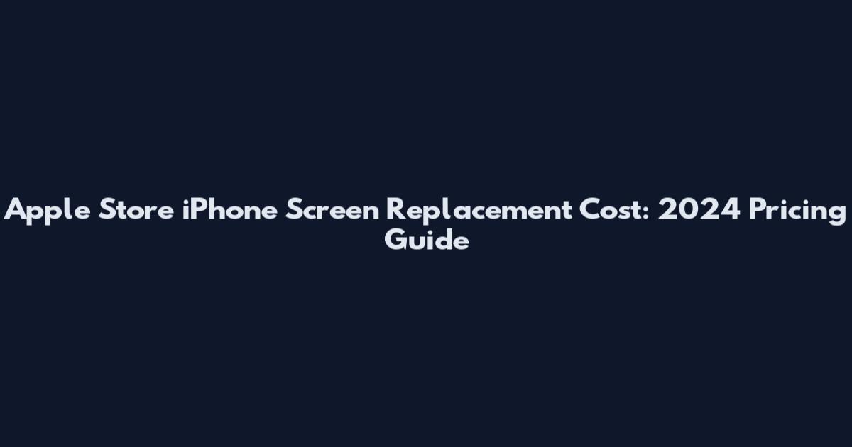 Apple Store iPhone Screen Replacement Cost: 2024 Pricing Guide
