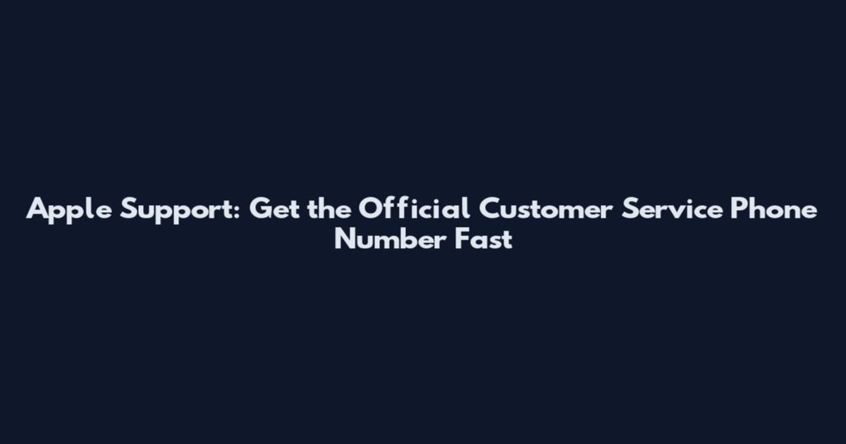 Apple Support: Get the Official Customer Service Phone Number Fast