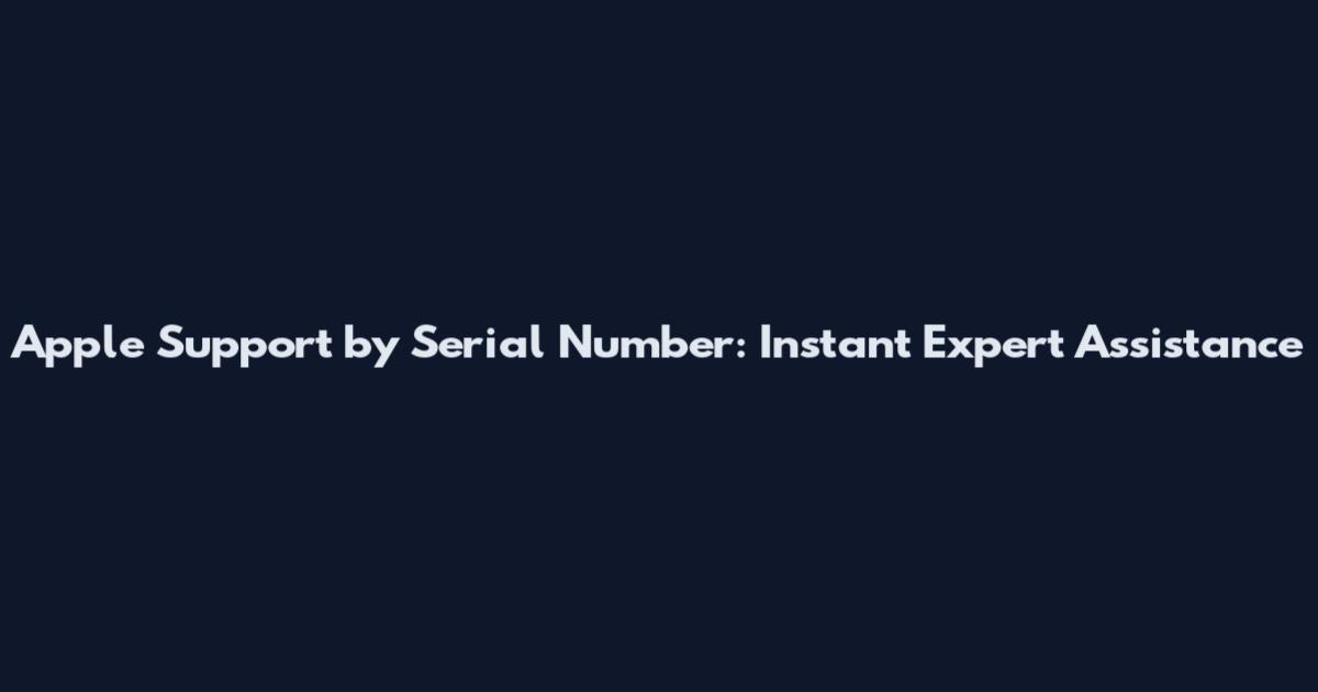 Apple Support by Serial Number: Instant Expert Assistance