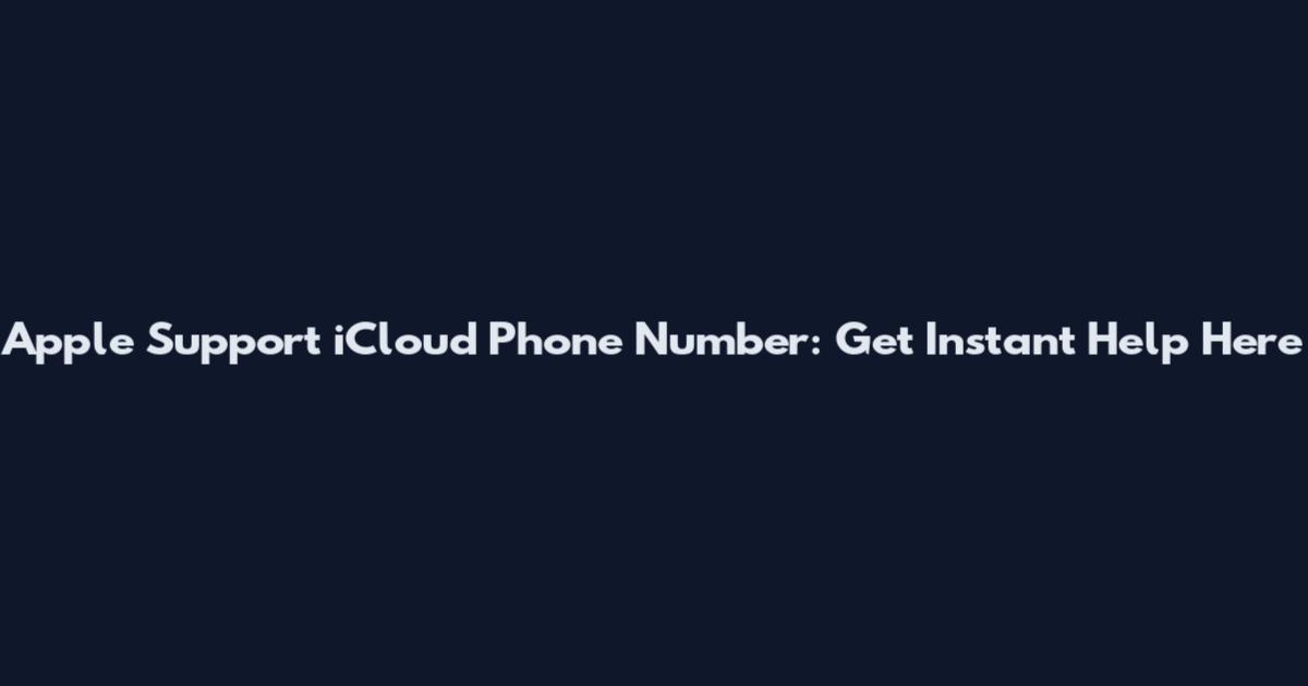 Apple Support iCloud Phone Number: Get Instant Help Here