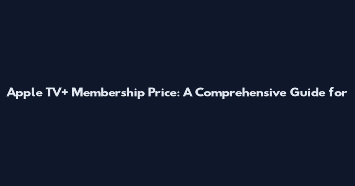 Apple TV+ Membership Price: A Comprehensive Guide for