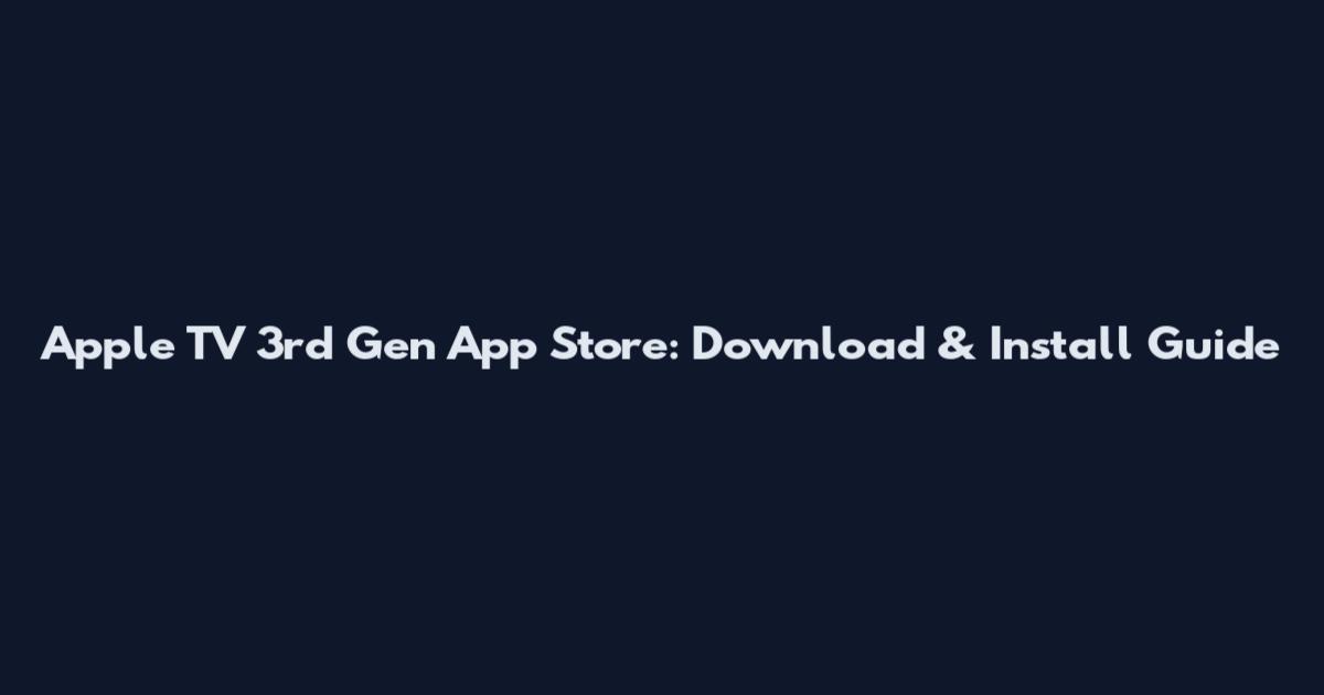 Apple TV 3rd Gen App Store: Download & Install Guide