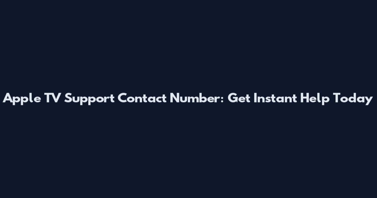Apple TV Support Contact Number: Get Instant Help Today