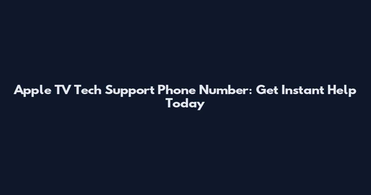 Apple TV Tech Support Phone Number: Get Instant Help Today