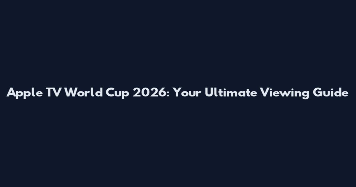 Apple TV World Cup 2026: Your Ultimate Viewing Guide